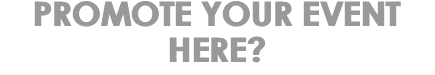 PROMOTE YOUR EVENT HERE?